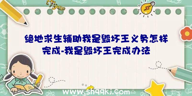 绝地求生辅助我是毁坏王义务怎样完成-我是毁坏王完成办法