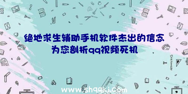 绝地求生辅助手机软件杰出的信念为您剖析qq视频死机