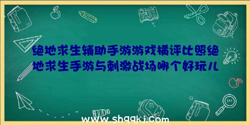 绝地求生辅助手游游戏横评比照绝地求生手游与刺激战场哪个好玩儿