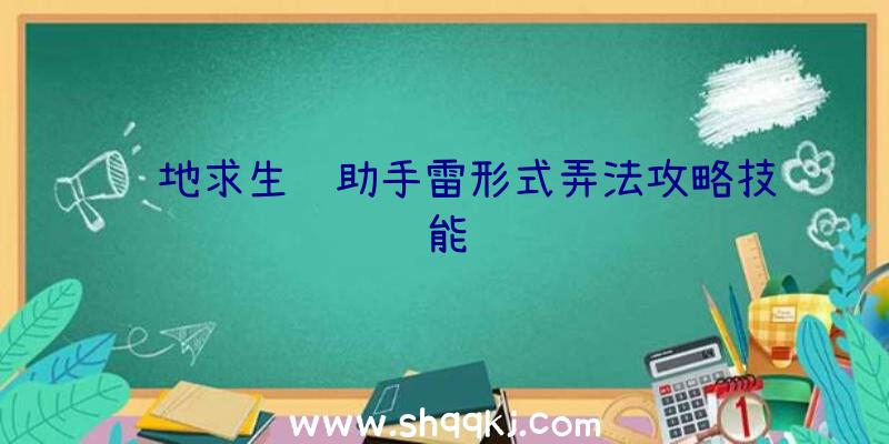 绝地求生辅助手雷形式弄法攻略技能