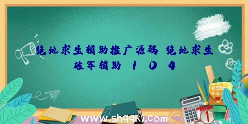 绝地求生辅助推广源码、绝地求生破军辅助v1.0.4