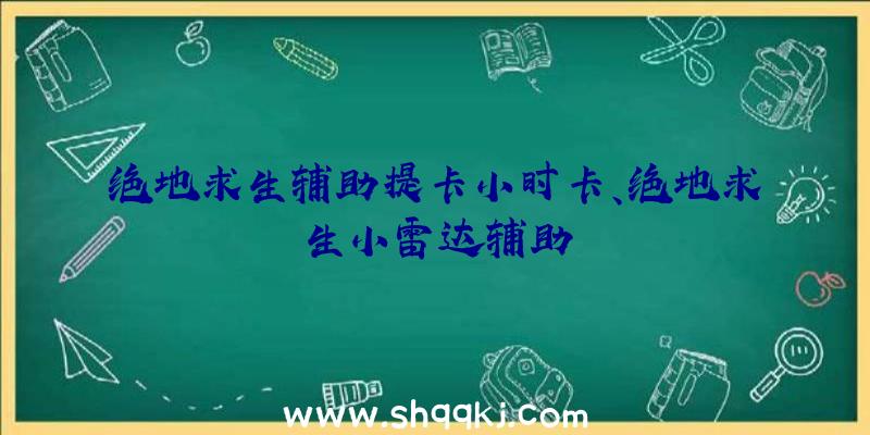 绝地求生辅助提卡小时卡、绝地求生小雷达辅助