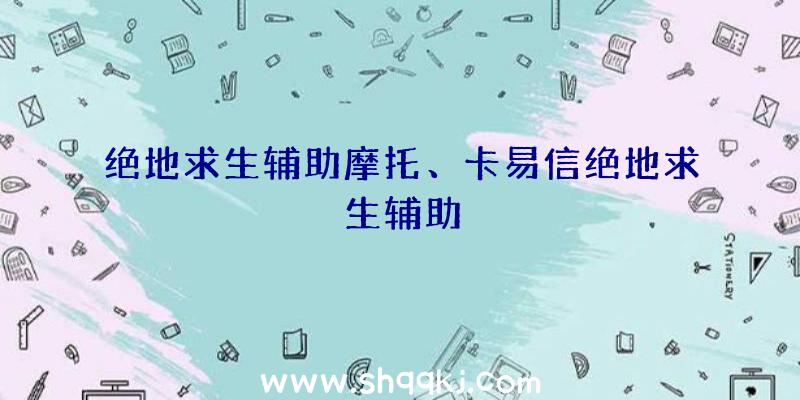 绝地求生辅助摩托、卡易信绝地求生辅助