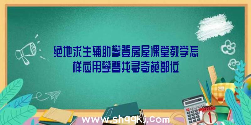 绝地求生辅助攀登房屋课堂教学怎样应用攀登找寻奇葩部位