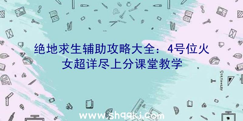 绝地求生辅助攻略大全：4号位火女超详尽上分课堂教学