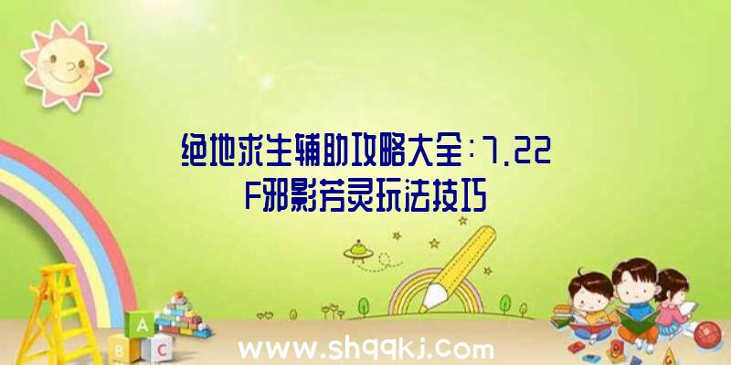 绝地求生辅助攻略大全：7.22F邪影芳灵玩法技巧