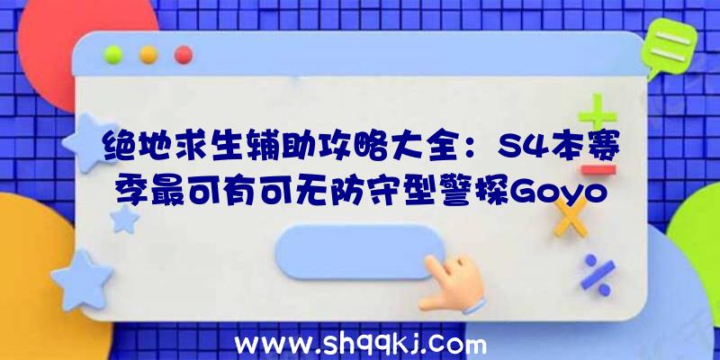 绝地求生辅助攻略大全：S4本赛季最可有可无防守型警探Goyo