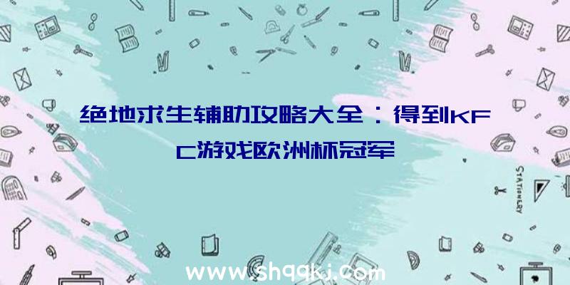 绝地求生辅助攻略大全：得到KFC游戏欧洲杯冠军