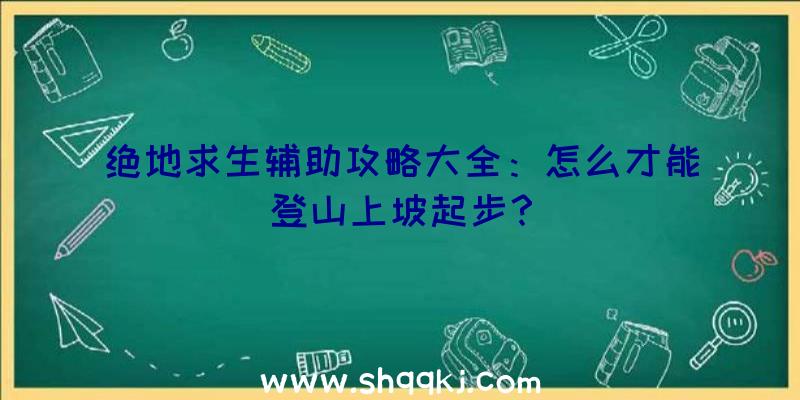 绝地求生辅助攻略大全：怎么才能登山上坡起步？