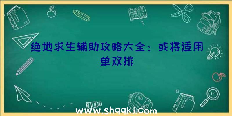 绝地求生辅助攻略大全：或将适用单双排