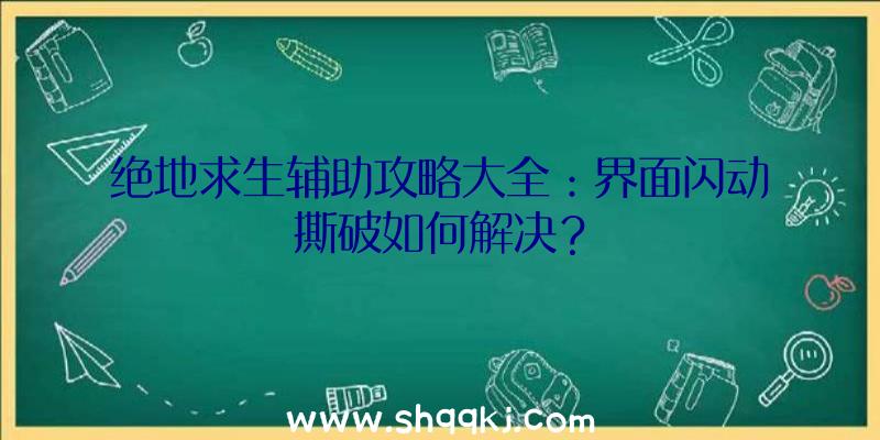 绝地求生辅助攻略大全：界面闪动撕破如何解决？