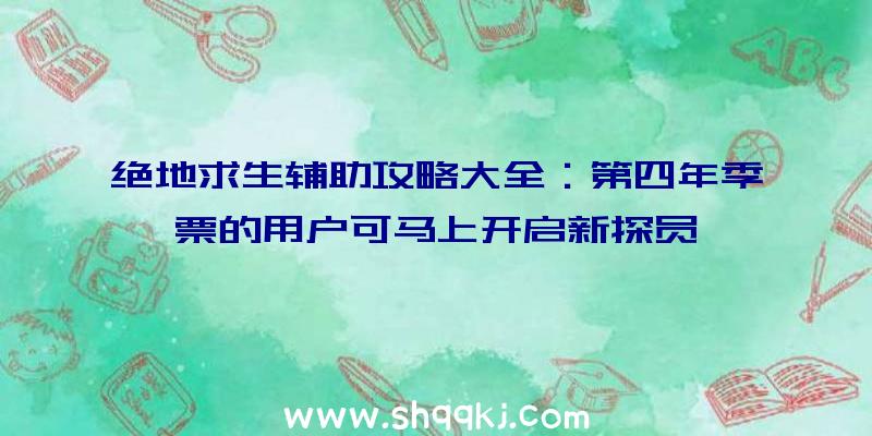 绝地求生辅助攻略大全：第四年季票的用户可马上开启新探员