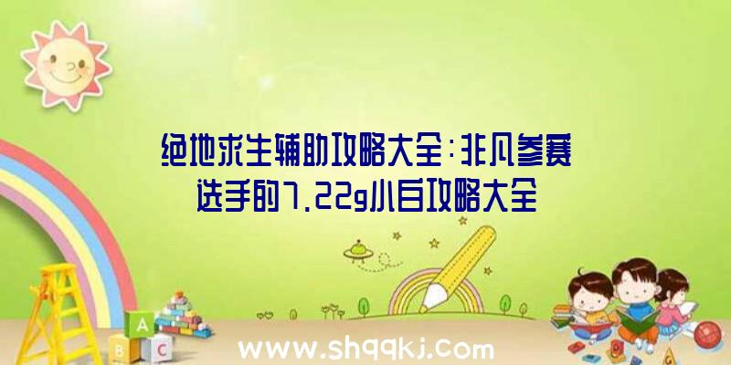 绝地求生辅助攻略大全：非凡参赛选手的7.22g小白攻略大全