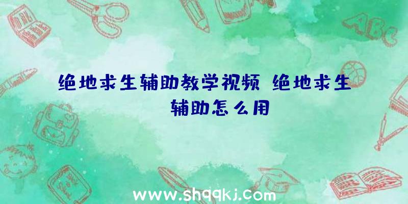 绝地求生辅助教学视频、绝地求生uua辅助怎么用