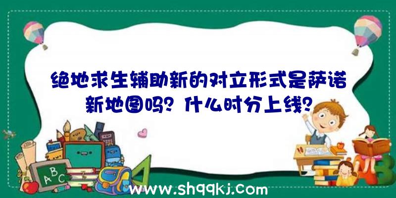 绝地求生辅助新的对立形式是萨诺新地图吗？什么时分上线？