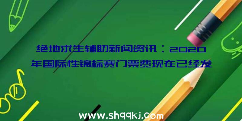 绝地求生辅助新闻资讯：2020年国际性锦标赛门票费现在已经发售