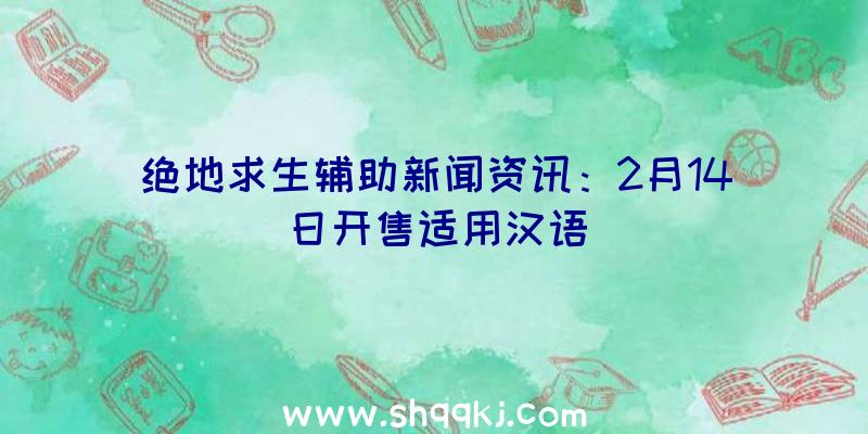 绝地求生辅助新闻资讯：2月14日开售适用汉语