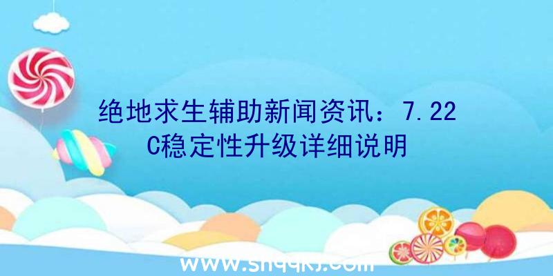 绝地求生辅助新闻资讯：7.22C稳定性升级详细说明