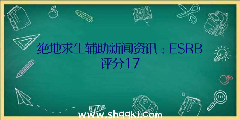 绝地求生辅助新闻资讯：ESRB评分17