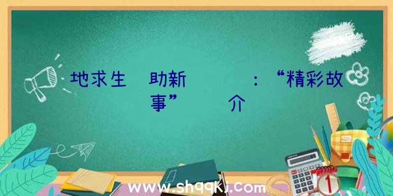 绝地求生辅助新闻资讯：“精彩故事”详细介绍