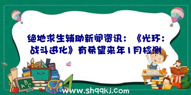 绝地求生辅助新闻资讯：《光环：战斗进化》有希望来年1月检测