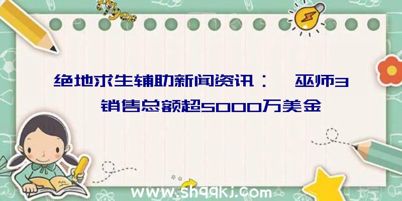 绝地求生辅助新闻资讯：《巫师3》销售总额超5000万美金