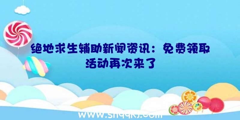 绝地求生辅助新闻资讯：免费领取活动再次来了