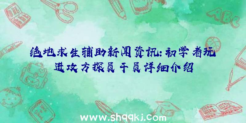 绝地求生辅助新闻资讯：初学者玩进攻方探员干员详细介绍