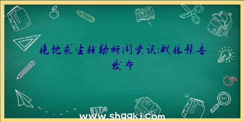 绝地求生辅助新闻资讯：战狼预告发布