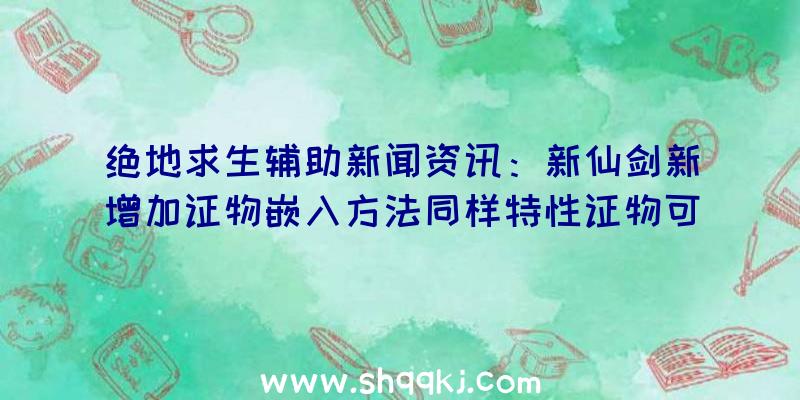 绝地求生辅助新闻资讯：新仙剑新增加证物嵌入方法同样特性证物可与此同时嵌入