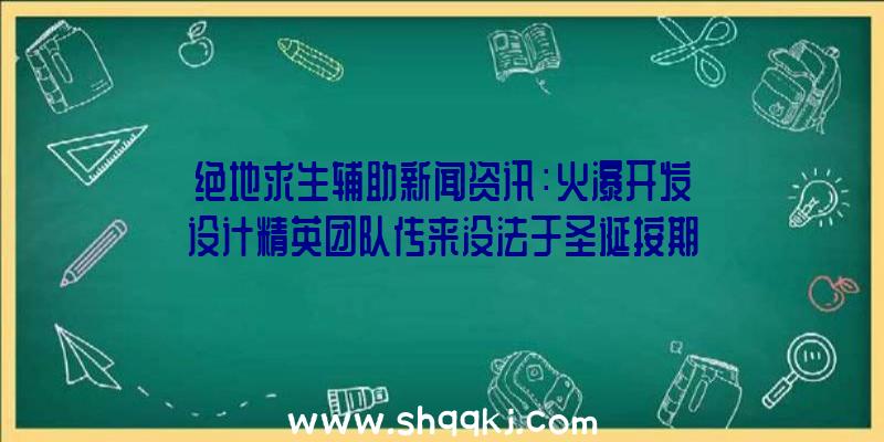 绝地求生辅助新闻资讯：火瀑开发设计精英团队传来没法于圣诞按期付款欠薪