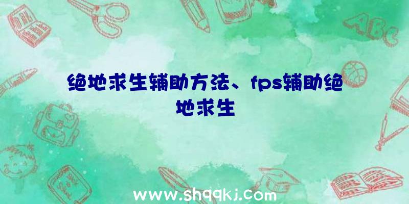 绝地求生辅助方法、fps辅助绝地求生