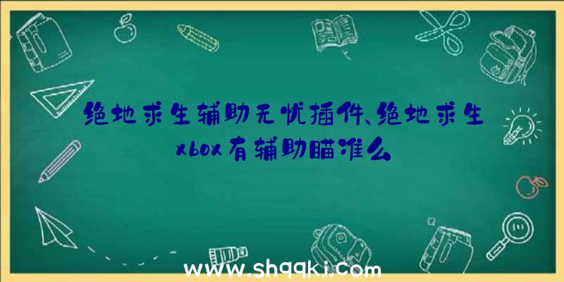 绝地求生辅助无忧插件、绝地求生xbox有辅助瞄准么