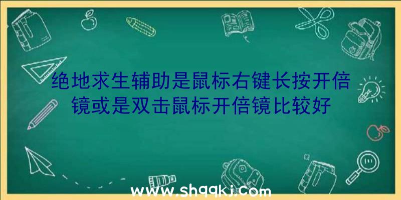 绝地求生辅助是鼠标右键长按开倍镜或是双击鼠标开倍镜比较好