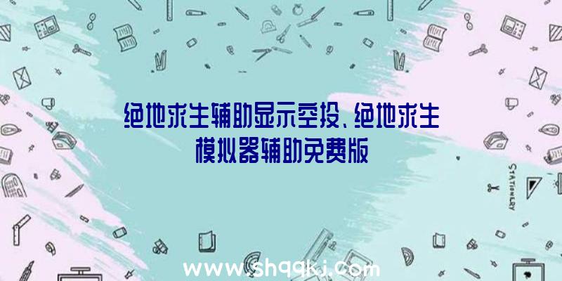 绝地求生辅助显示空投、绝地求生模拟器辅助免费版