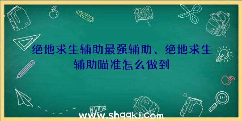 绝地求生辅助最强辅助、绝地求生辅助瞄准怎么做到