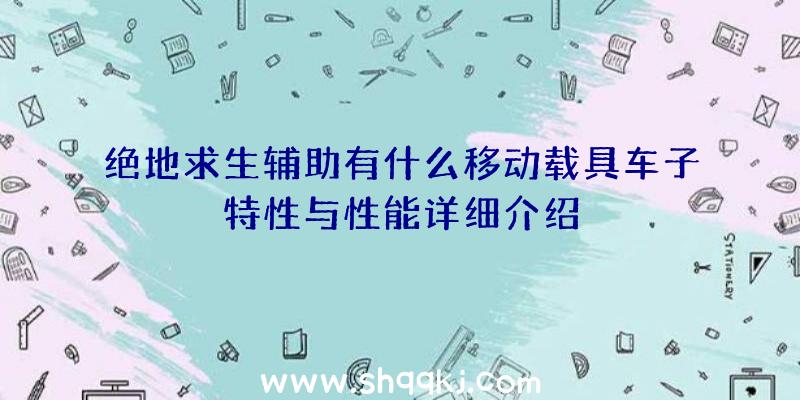 绝地求生辅助有什么移动载具车子特性与性能详细介绍