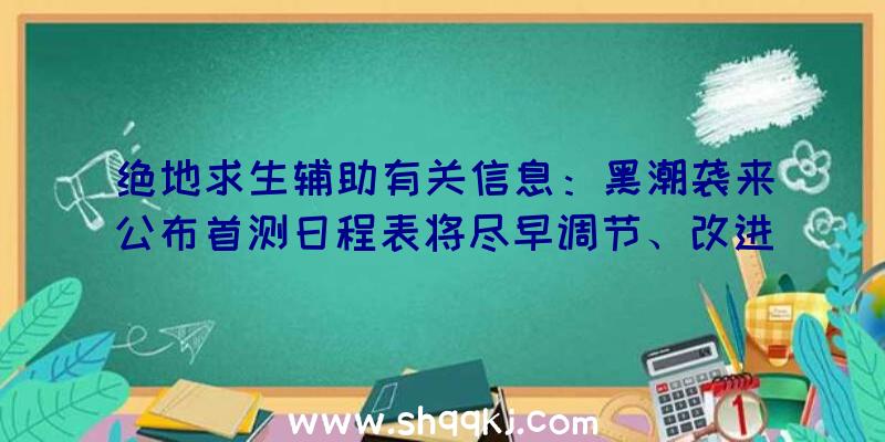 绝地求生辅助有关信息：黑潮袭来公布首测日程表将尽早调节、改进测封问题