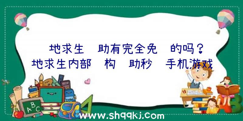 绝地求生辅助有完全免费的吗？绝地求生内部结构辅助秒进手机游戏全过程顺畅