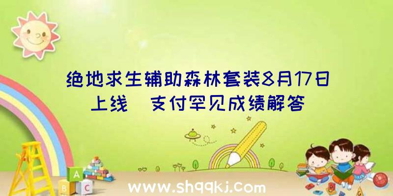 绝地求生辅助森林套装8月17日上线_支付罕见成绩解答