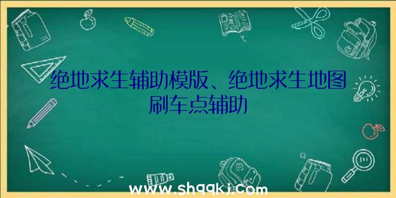 绝地求生辅助模版、绝地求生地图刷车点辅助