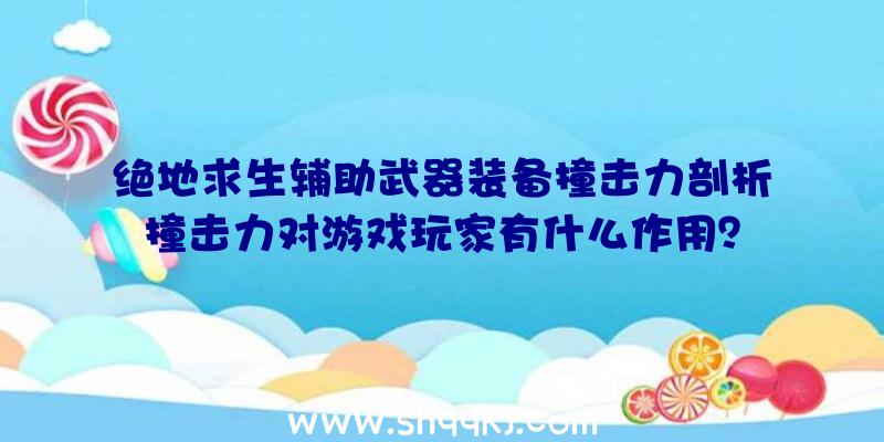 绝地求生辅助武器装备撞击力剖析撞击力对游戏玩家有什么作用？