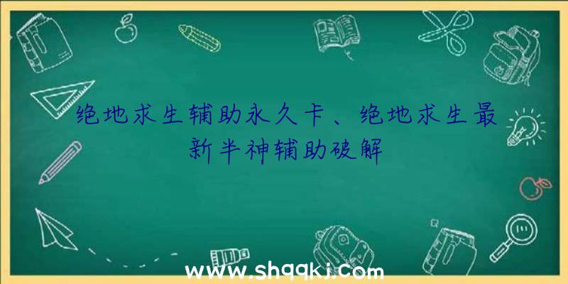 绝地求生辅助永久卡、绝地求生最新半神辅助破解