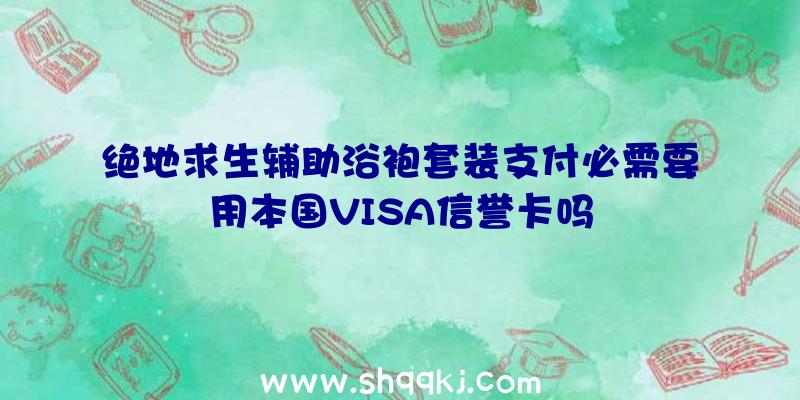 绝地求生辅助浴袍套装支付必需要用本国VISA信誉卡吗