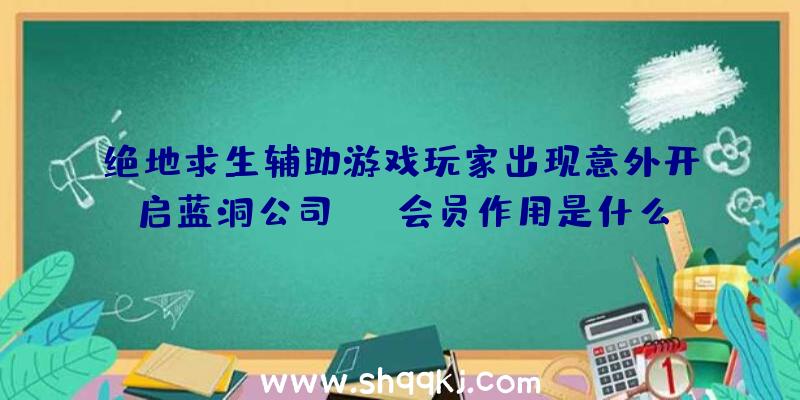 绝地求生辅助游戏玩家出现意外开启蓝洞公司vip会员作用是什么原因出现意外开启蓝洞公司会