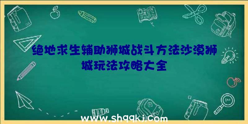 绝地求生辅助狮城战斗方法沙漠狮城玩法攻略大全