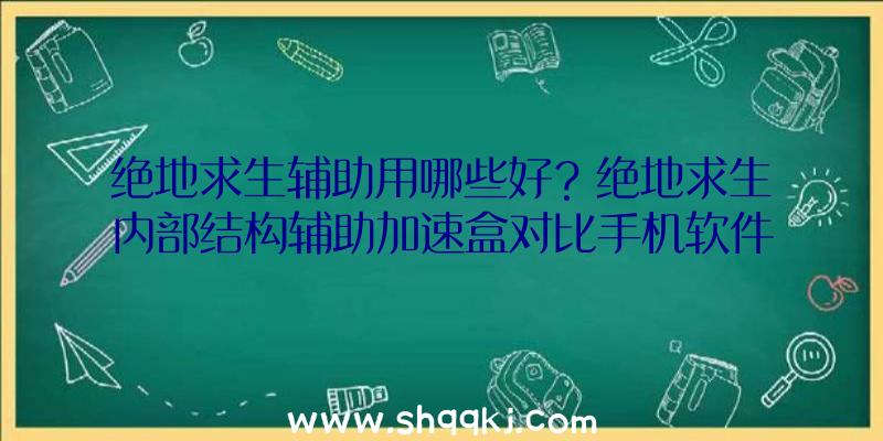 绝地求生辅助用哪些好？绝地求生内部结构辅助加速盒对比手机软件加快有哪些优点？