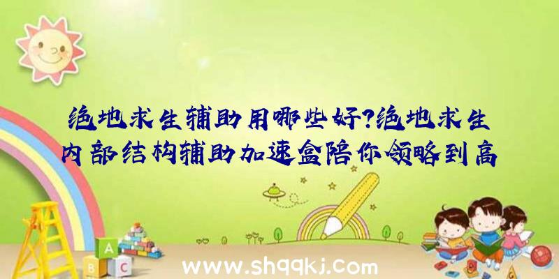 绝地求生辅助用哪些好？绝地求生内部结构辅助加速盒陪你领略到高品质互联网