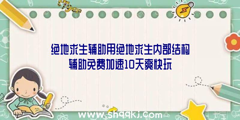 绝地求生辅助用绝地求生内部结构辅助免费加速10天爽快玩