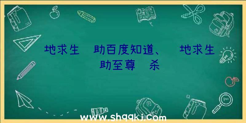 绝地求生辅助百度知道、绝地求生辅助至尊绝杀